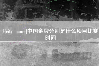 浚县中国金牌分别是什么项目比赛时间